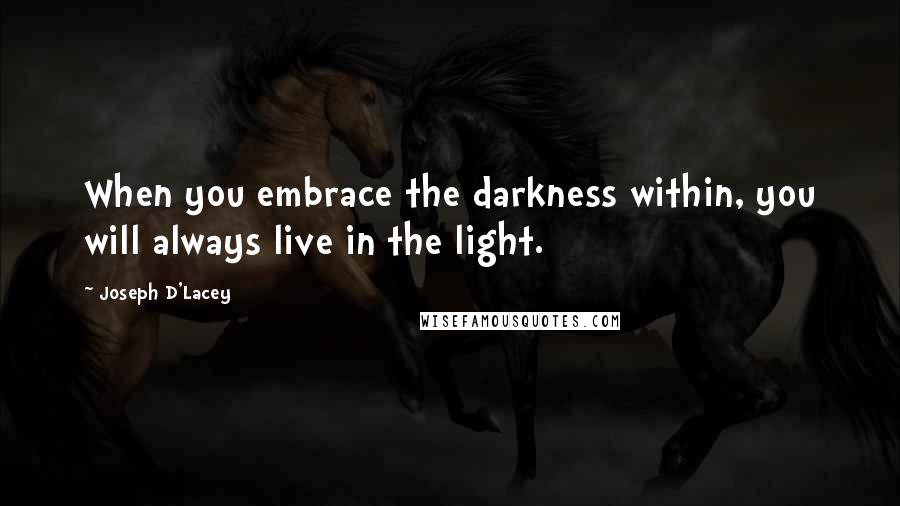 Joseph D'Lacey Quotes: When you embrace the darkness within, you will always live in the light.