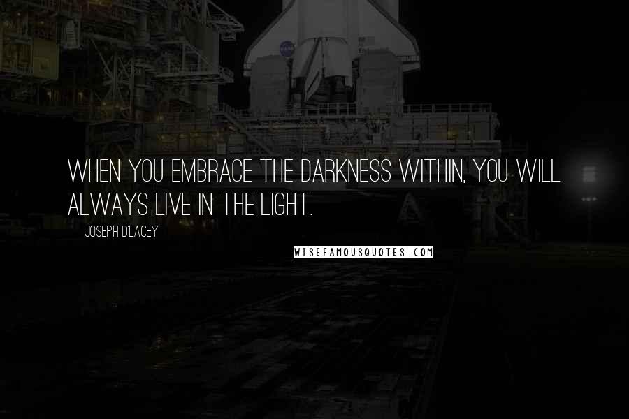 Joseph D'Lacey Quotes: When you embrace the darkness within, you will always live in the light.