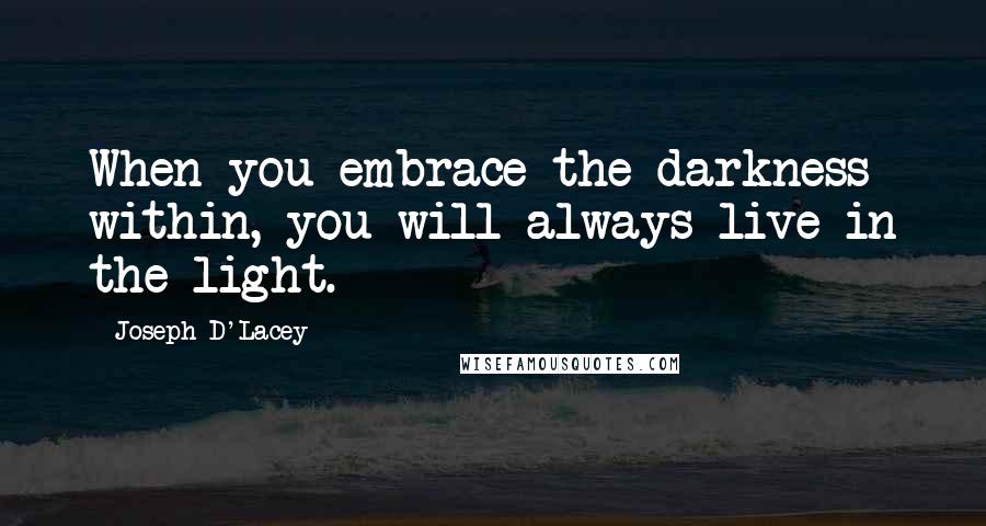 Joseph D'Lacey Quotes: When you embrace the darkness within, you will always live in the light.