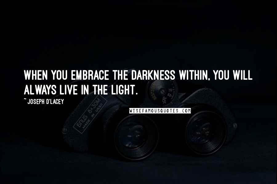 Joseph D'Lacey Quotes: When you embrace the darkness within, you will always live in the light.