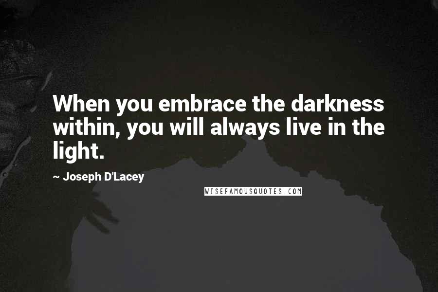 Joseph D'Lacey Quotes: When you embrace the darkness within, you will always live in the light.