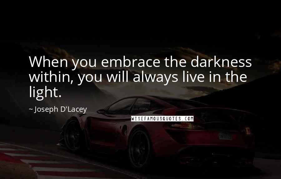 Joseph D'Lacey Quotes: When you embrace the darkness within, you will always live in the light.