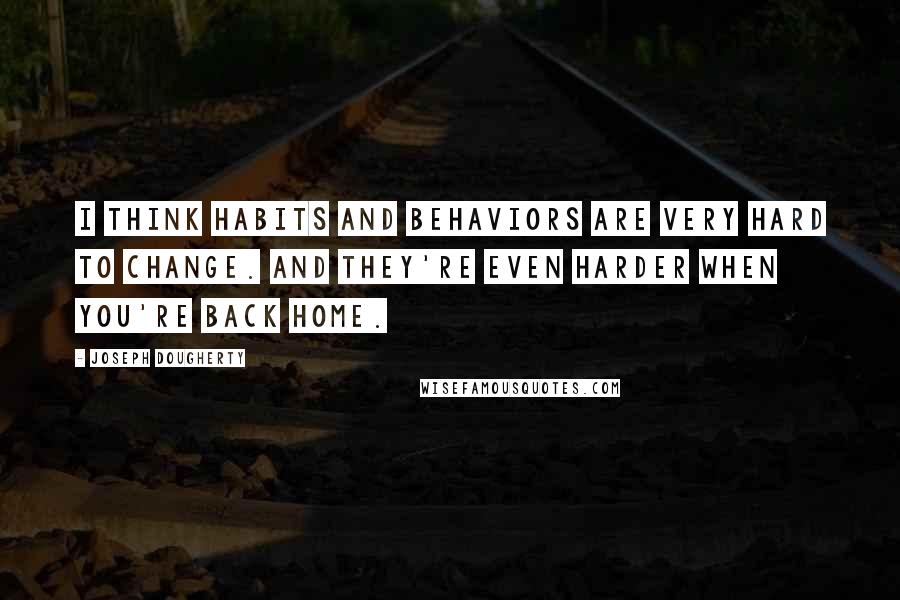 Joseph Dougherty Quotes: I think habits and behaviors are very hard to change. And they're even harder when you're back home.