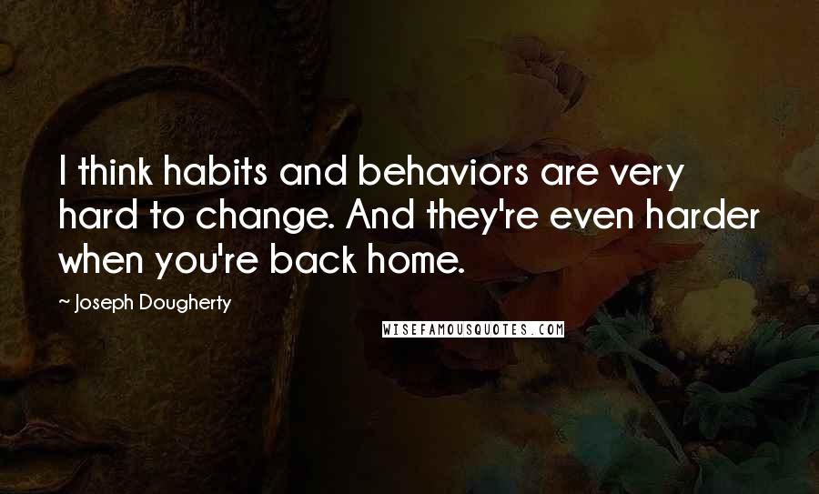 Joseph Dougherty Quotes: I think habits and behaviors are very hard to change. And they're even harder when you're back home.