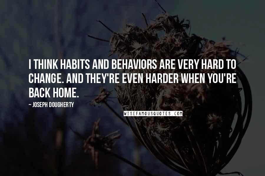 Joseph Dougherty Quotes: I think habits and behaviors are very hard to change. And they're even harder when you're back home.