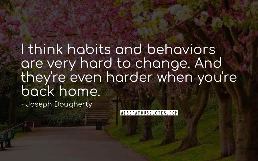 Joseph Dougherty Quotes: I think habits and behaviors are very hard to change. And they're even harder when you're back home.