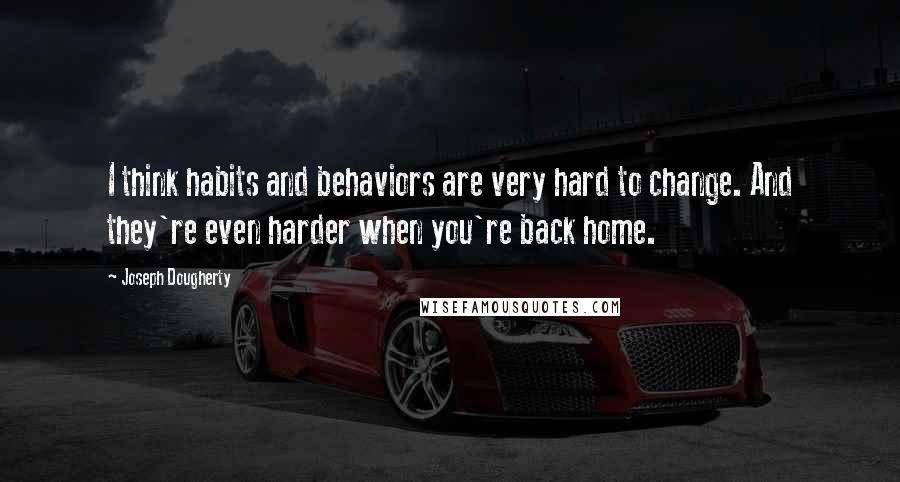 Joseph Dougherty Quotes: I think habits and behaviors are very hard to change. And they're even harder when you're back home.