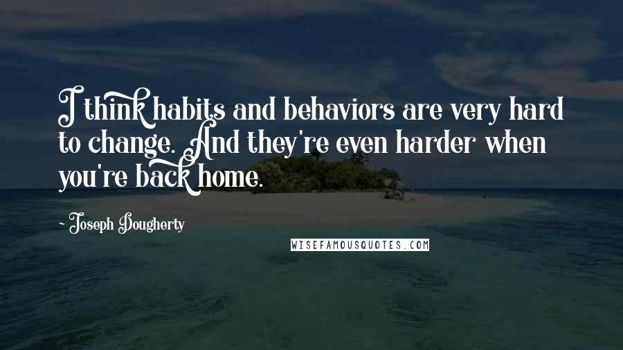 Joseph Dougherty Quotes: I think habits and behaviors are very hard to change. And they're even harder when you're back home.