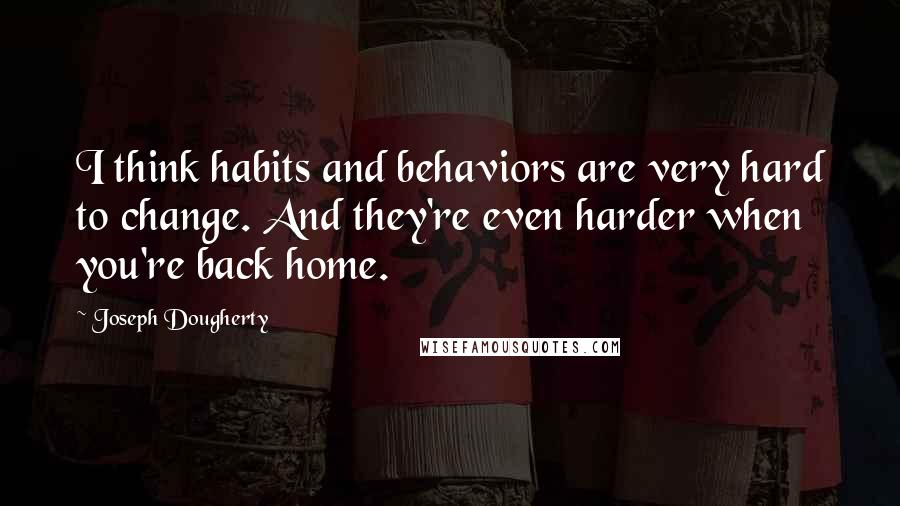 Joseph Dougherty Quotes: I think habits and behaviors are very hard to change. And they're even harder when you're back home.