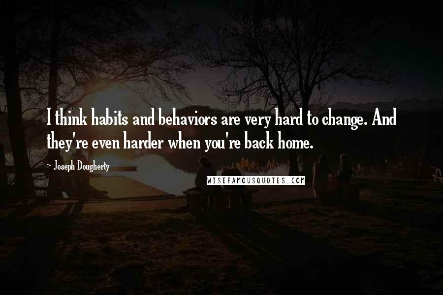 Joseph Dougherty Quotes: I think habits and behaviors are very hard to change. And they're even harder when you're back home.