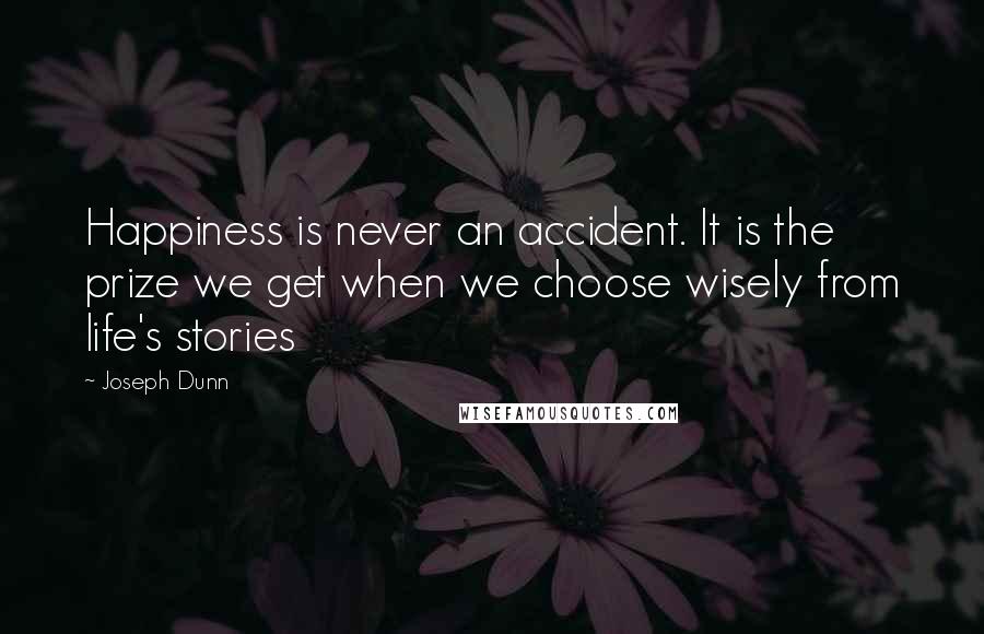 Joseph Dunn Quotes: Happiness is never an accident. It is the prize we get when we choose wisely from life's stories