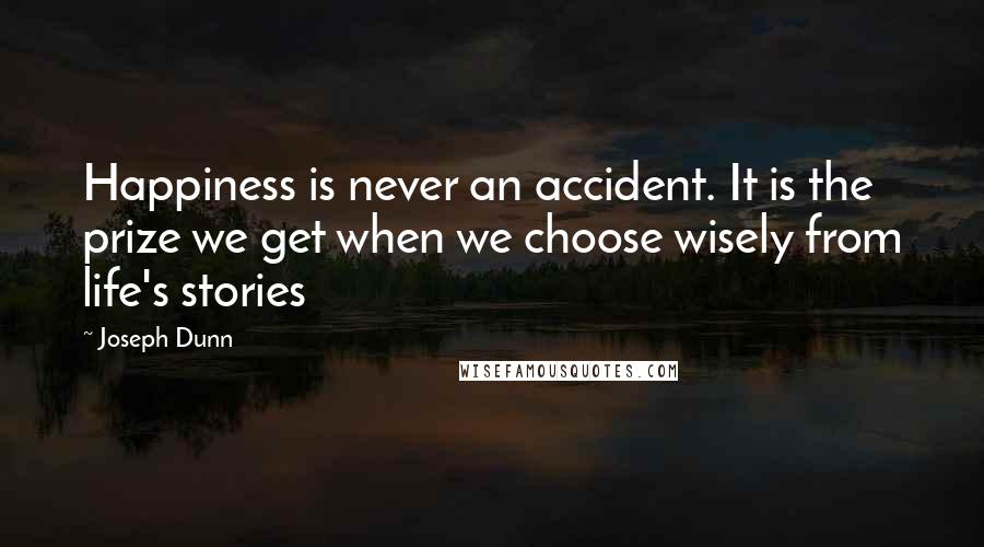 Joseph Dunn Quotes: Happiness is never an accident. It is the prize we get when we choose wisely from life's stories