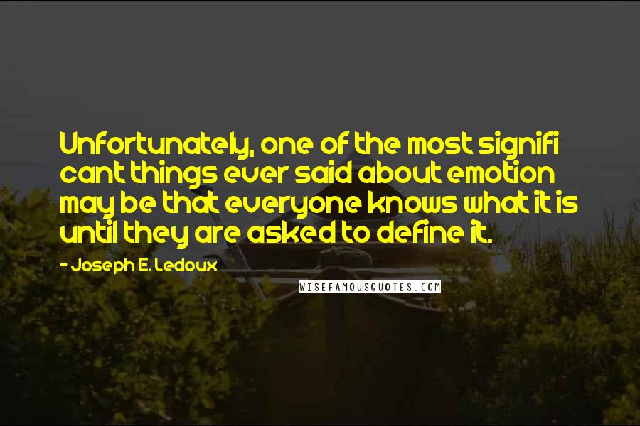 Joseph E. Ledoux Quotes: Unfortunately, one of the most signifi cant things ever said about emotion may be that everyone knows what it is until they are asked to define it.