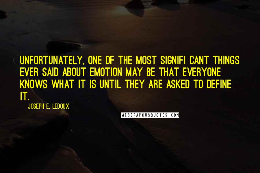 Joseph E. Ledoux Quotes: Unfortunately, one of the most signifi cant things ever said about emotion may be that everyone knows what it is until they are asked to define it.