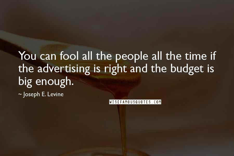 Joseph E. Levine Quotes: You can fool all the people all the time if the advertising is right and the budget is big enough.