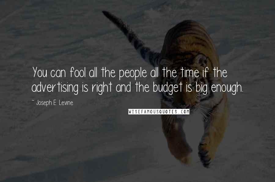 Joseph E. Levine Quotes: You can fool all the people all the time if the advertising is right and the budget is big enough.