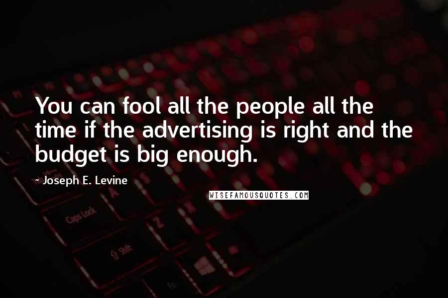 Joseph E. Levine Quotes: You can fool all the people all the time if the advertising is right and the budget is big enough.