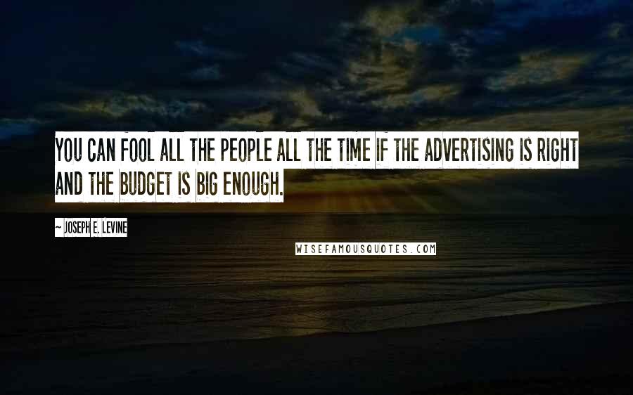 Joseph E. Levine Quotes: You can fool all the people all the time if the advertising is right and the budget is big enough.