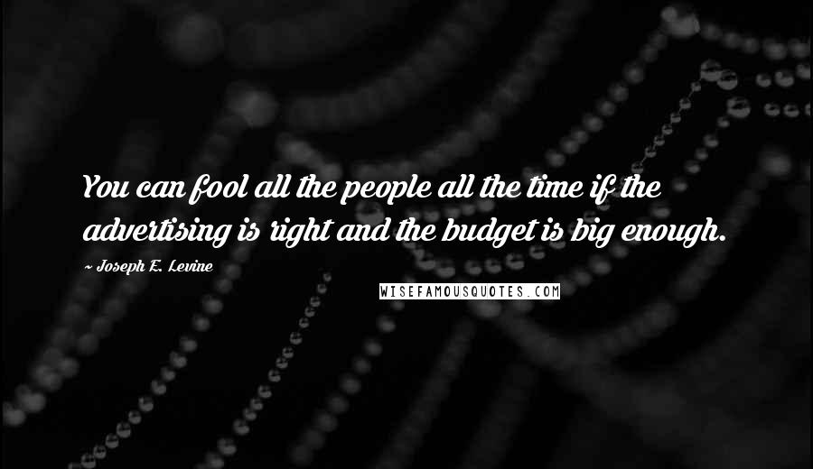 Joseph E. Levine Quotes: You can fool all the people all the time if the advertising is right and the budget is big enough.