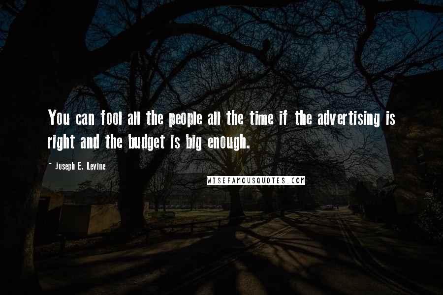 Joseph E. Levine Quotes: You can fool all the people all the time if the advertising is right and the budget is big enough.