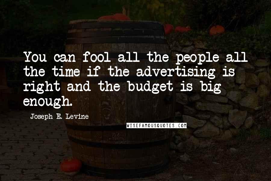 Joseph E. Levine Quotes: You can fool all the people all the time if the advertising is right and the budget is big enough.