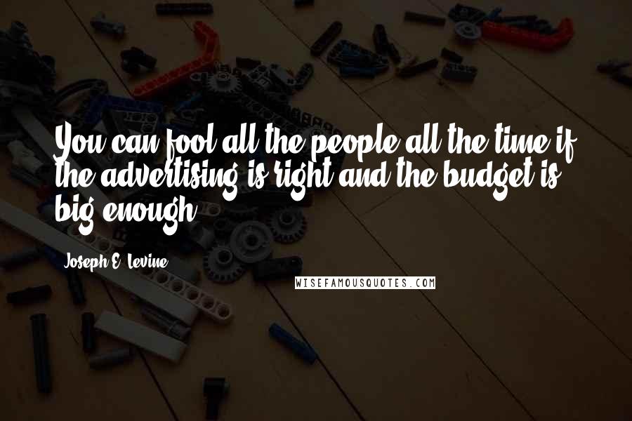 Joseph E. Levine Quotes: You can fool all the people all the time if the advertising is right and the budget is big enough.