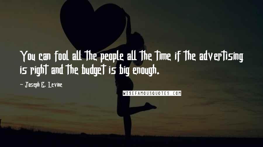 Joseph E. Levine Quotes: You can fool all the people all the time if the advertising is right and the budget is big enough.