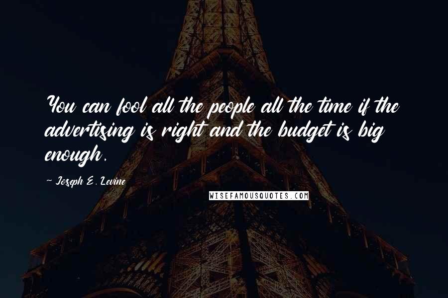 Joseph E. Levine Quotes: You can fool all the people all the time if the advertising is right and the budget is big enough.