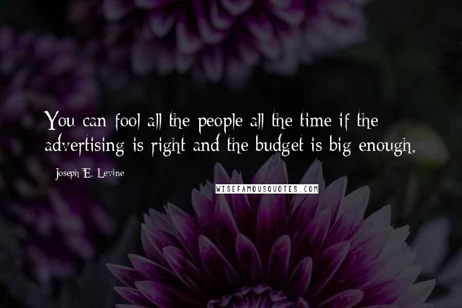 Joseph E. Levine Quotes: You can fool all the people all the time if the advertising is right and the budget is big enough.