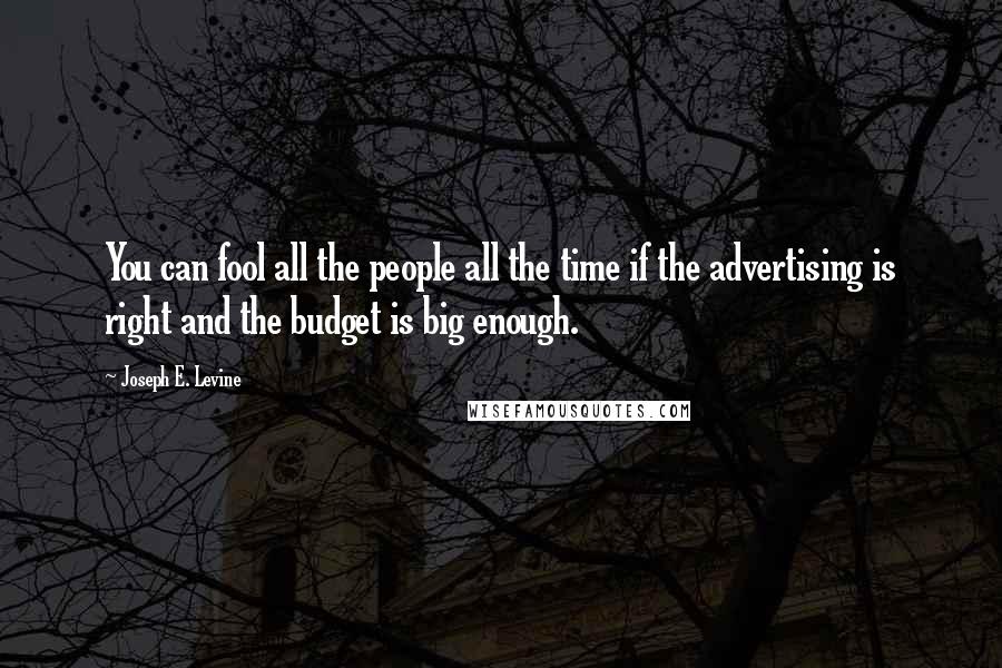 Joseph E. Levine Quotes: You can fool all the people all the time if the advertising is right and the budget is big enough.