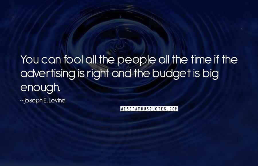Joseph E. Levine Quotes: You can fool all the people all the time if the advertising is right and the budget is big enough.