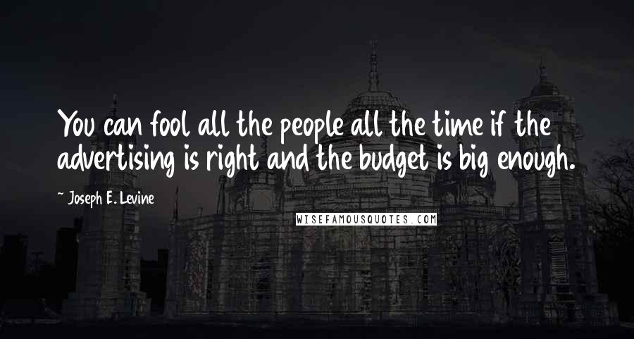 Joseph E. Levine Quotes: You can fool all the people all the time if the advertising is right and the budget is big enough.