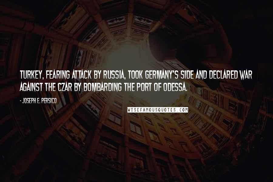 Joseph E. Persico Quotes: Turkey, fearing attack by Russia, took Germany's side and declared war against the czar by bombarding the port of Odessa.