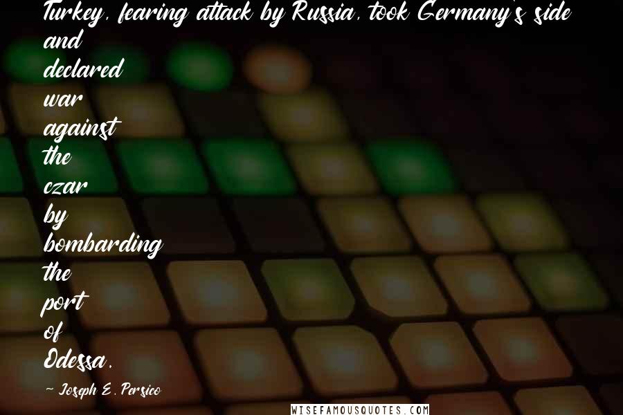 Joseph E. Persico Quotes: Turkey, fearing attack by Russia, took Germany's side and declared war against the czar by bombarding the port of Odessa.