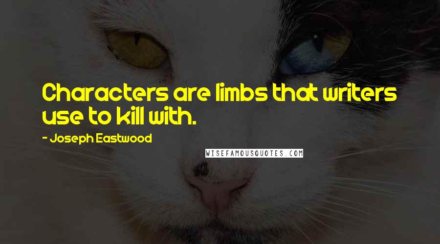 Joseph Eastwood Quotes: Characters are limbs that writers use to kill with.