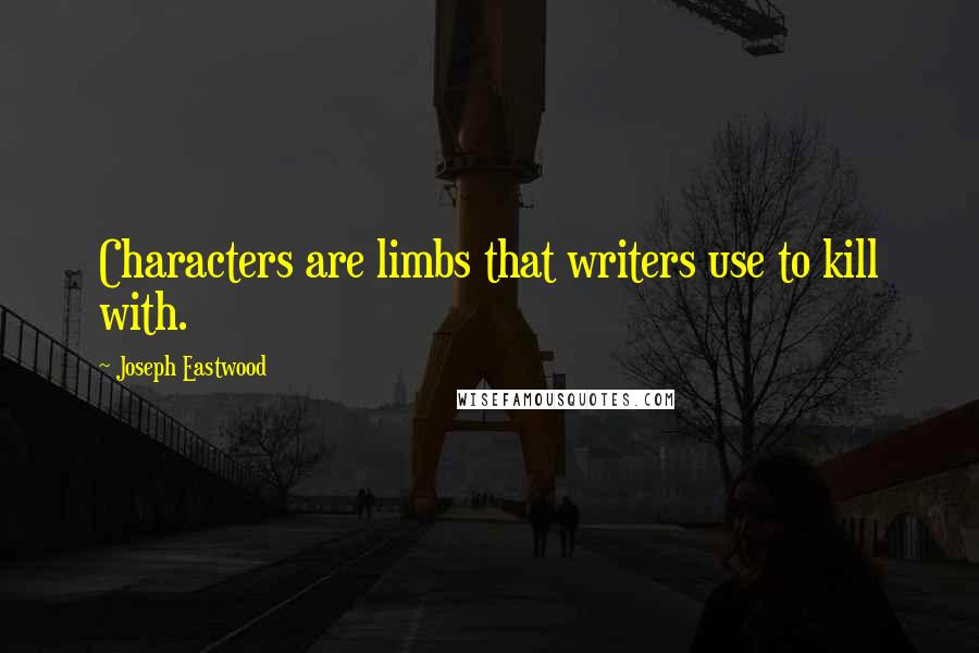 Joseph Eastwood Quotes: Characters are limbs that writers use to kill with.