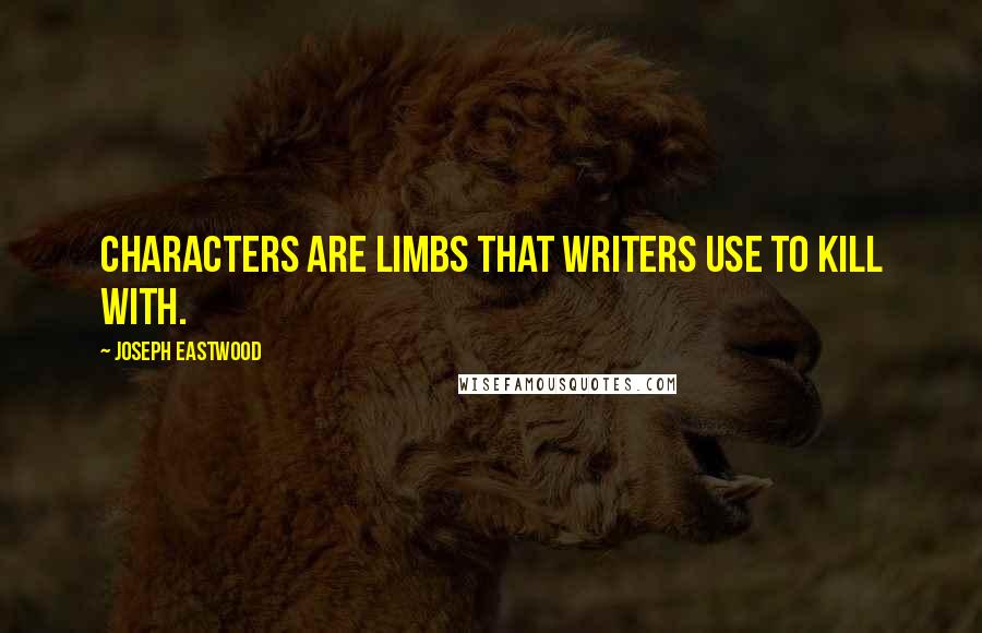 Joseph Eastwood Quotes: Characters are limbs that writers use to kill with.