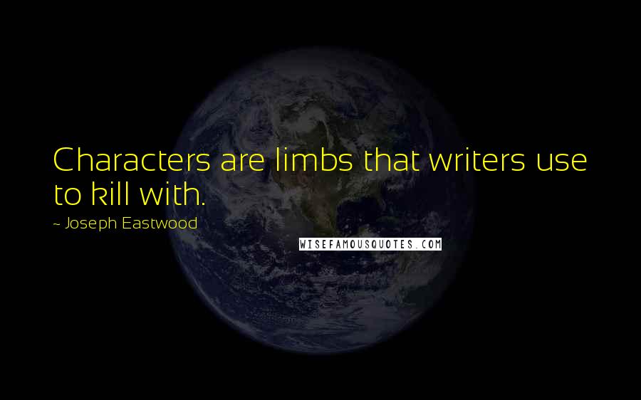 Joseph Eastwood Quotes: Characters are limbs that writers use to kill with.