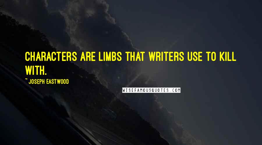Joseph Eastwood Quotes: Characters are limbs that writers use to kill with.