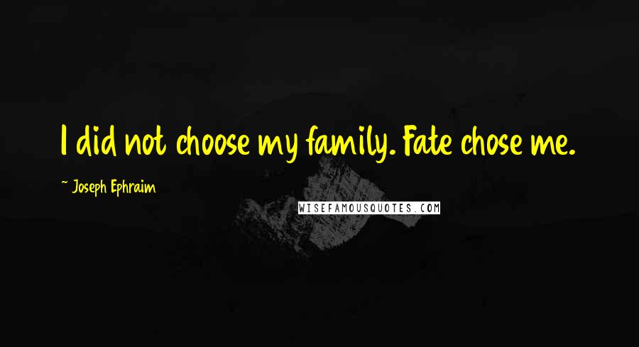 Joseph Ephraim Quotes: I did not choose my family. Fate chose me.