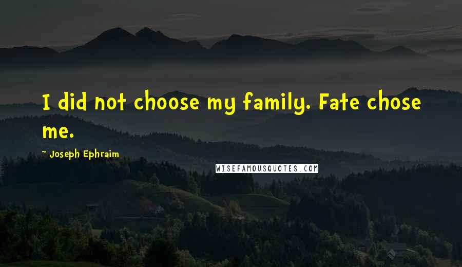 Joseph Ephraim Quotes: I did not choose my family. Fate chose me.