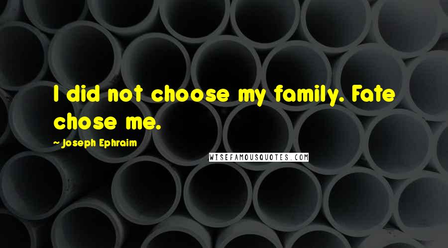 Joseph Ephraim Quotes: I did not choose my family. Fate chose me.