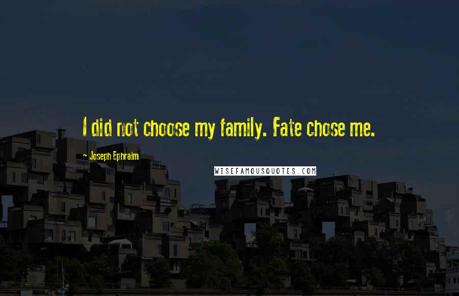 Joseph Ephraim Quotes: I did not choose my family. Fate chose me.