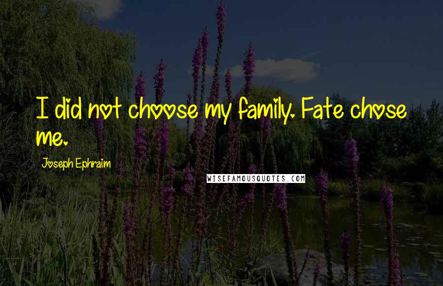 Joseph Ephraim Quotes: I did not choose my family. Fate chose me.