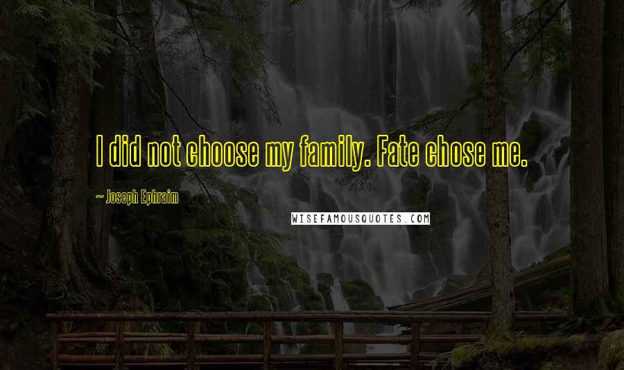 Joseph Ephraim Quotes: I did not choose my family. Fate chose me.