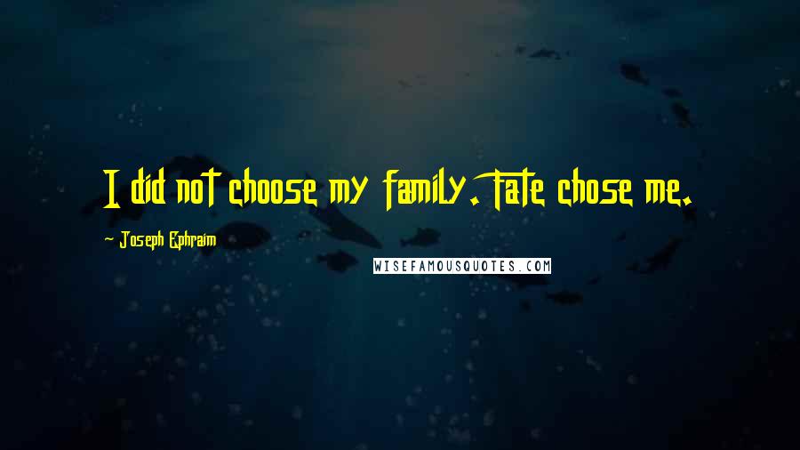 Joseph Ephraim Quotes: I did not choose my family. Fate chose me.