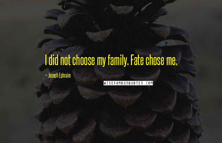 Joseph Ephraim Quotes: I did not choose my family. Fate chose me.