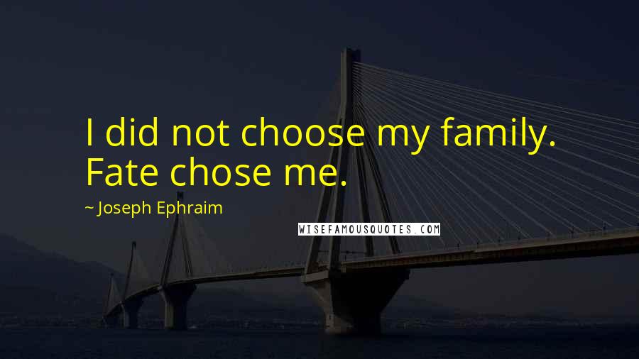 Joseph Ephraim Quotes: I did not choose my family. Fate chose me.