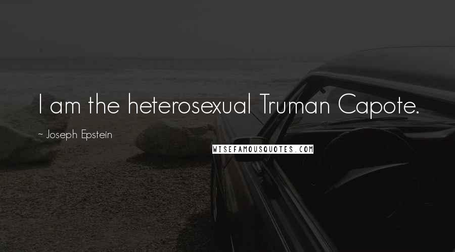 Joseph Epstein Quotes: I am the heterosexual Truman Capote.