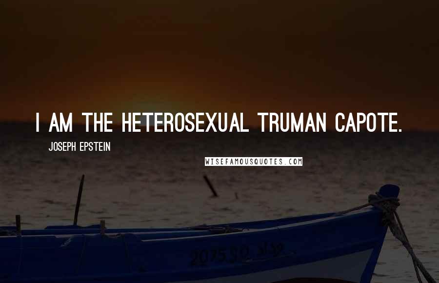 Joseph Epstein Quotes: I am the heterosexual Truman Capote.